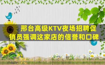 邢台高级KTV夜场招聘促销员强调这家店的信誉和口碑